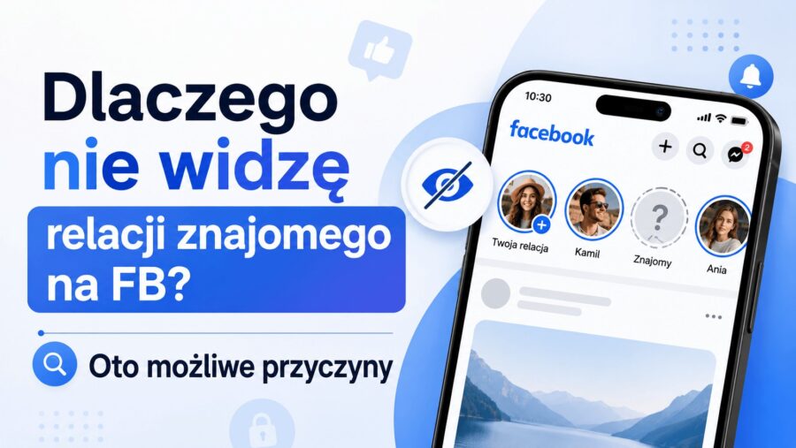 Dlaczego nie widzę relacji znajomego na FB? Oto możliwe przyczyny