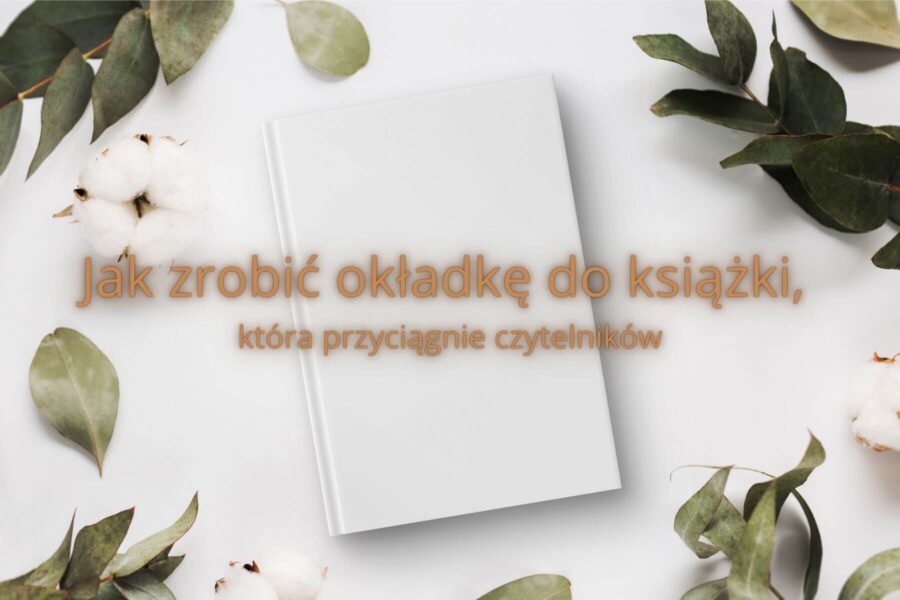Jak zrobić okładkę do książki, która przyciągnie czytelników?